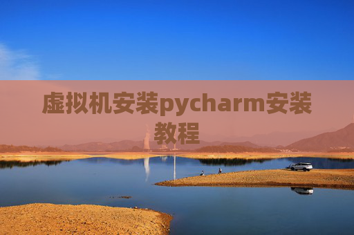 虚拟机安装pycharm安装教程